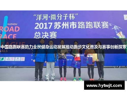 中国路跑联赛助力全民健身运动发展推动跑步文化普及与赛事创新探索