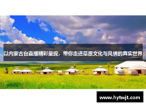 以内蒙古台直播精彩呈现，带你走进草原文化与风情的真实世界