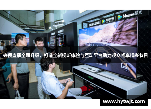 央视直播全面升级，打造全新视听体验与互动平台助力观众畅享精彩节目