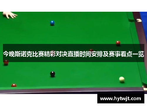 今晚斯诺克比赛精彩对决直播时间安排及赛事看点一览