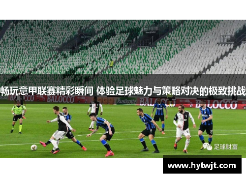 畅玩意甲联赛精彩瞬间 体验足球魅力与策略对决的极致挑战