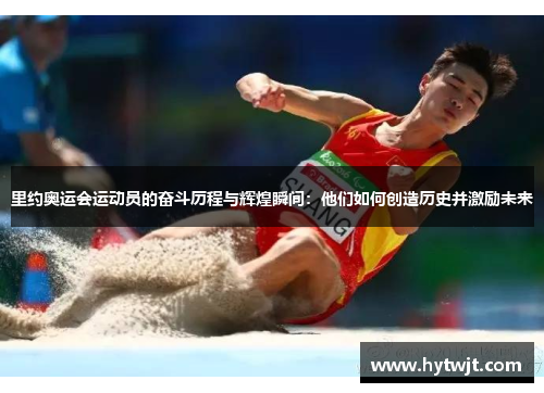 里约奥运会运动员的奋斗历程与辉煌瞬间：他们如何创造历史并激励未来
