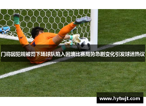 门将因犯规被罚下场球队陷入困境比赛局势急剧变化引发球迷热议