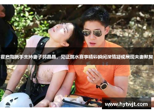 霍启刚携手支持妻子郭晶晶，见证跳水赛事精彩瞬间深情凝视展现夫妻默契