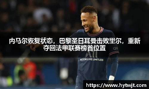 内马尔恢复状态，巴黎圣日耳曼击败里尔，重新夺回法甲联赛榜首位置