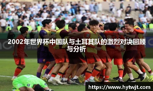 2002年世界杯中国队与土耳其队的激烈对决回顾与分析