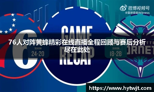 76人对阵黄蜂精彩在线直播全程回顾与赛后分析尽在此处