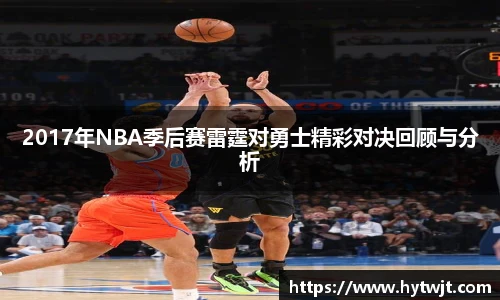 2017年NBA季后赛雷霆对勇士精彩对决回顾与分析