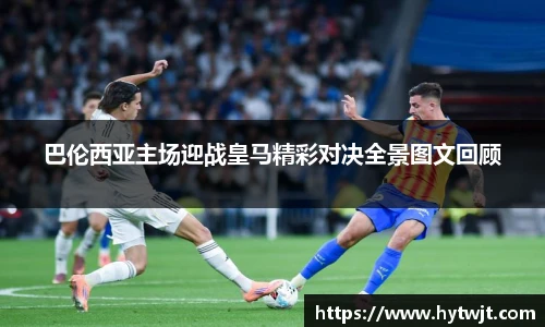 巴伦西亚主场迎战皇马精彩对决全景图文回顾