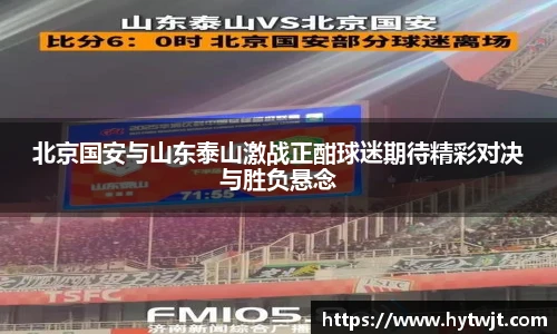 北京国安与山东泰山激战正酣球迷期待精彩对决与胜负悬念