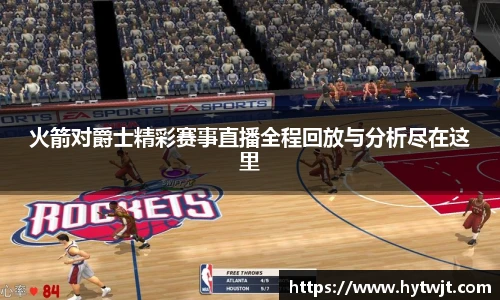 火箭对爵士精彩赛事直播全程回放与分析尽在这里