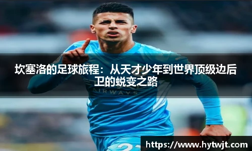 坎塞洛的足球旅程：从天才少年到世界顶级边后卫的蜕变之路