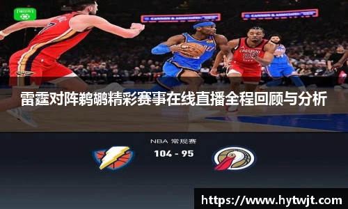 雷霆对阵鹈鹕精彩赛事在线直播全程回顾与分析