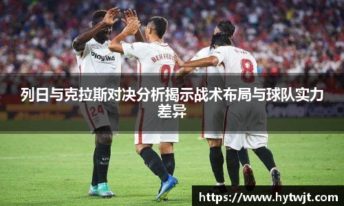 列日与克拉斯对决分析揭示战术布局与球队实力差异
