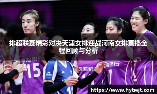 排超联赛精彩对决天津女排迎战河南女排直播全程回顾与分析